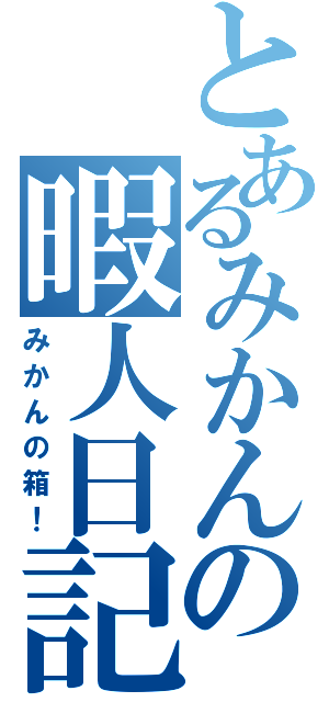 とあるみかんの暇人日記（みかんの箱！）