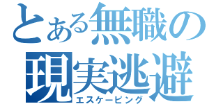 とある無職の現実逃避（エスケーピング）