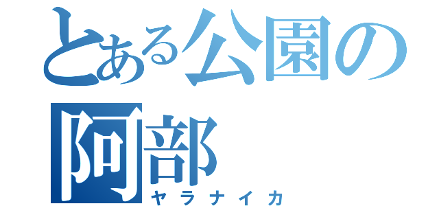 とある公園の阿部（ヤラナイカ）