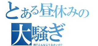 とある昼休みの大騒ぎ（何でこんなにうるさいの？）