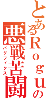 とあるＲｏｇｕｅの悪戦苦闘（バグフィクス）