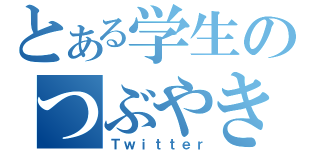 とある学生のつぶやき（Ｔｗｉｔｔｅｒ）