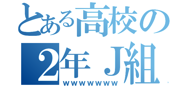 とある高校の２年Ｊ組（ｗｗｗｗｗｗｗ）