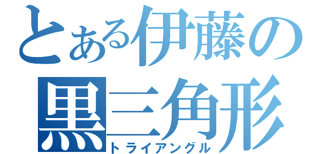 とある伊藤の黒三角形（トライアングル）