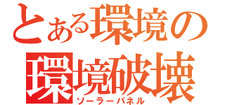 とある環境の環境破壊（ソーラーパネル）