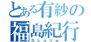 とある有紗の福島紀行（久しぶりｗ）