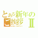 とある新年のご挨拶Ⅱ（あけましておめでとう）