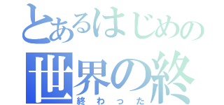 とあるはじめの世界の終 溝（終わった）