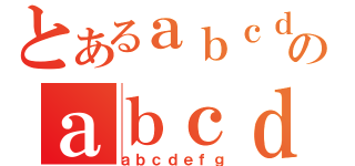 とあるａｂｃｄｅｆｇのａｂｃｄｅｆｇ（ａｂｃｄｅｆｇ）