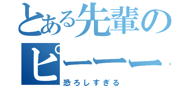 とある先輩のピーーー（恐ろしすぎる）