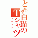 とある白猫のＴシャツ（メシャァ）