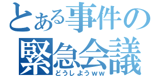 とある事件の緊急会議（どうしようｗｗ）