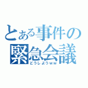 とある事件の緊急会議（どうしようｗｗ）