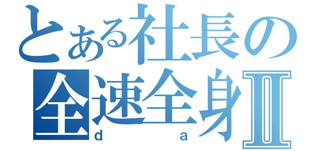 とある社長の全速全身Ⅱ（ｄａ）