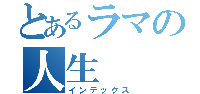 とあるラマの人生（インデックス）