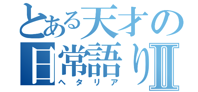 とある天才の日常語りⅡ（ヘタリア）