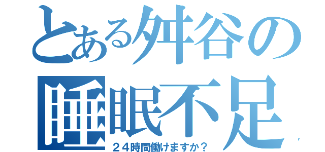 とある舛谷の睡眠不足（２４時間働けますか？）