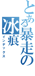 とある暴走の冰痕（インデックス）