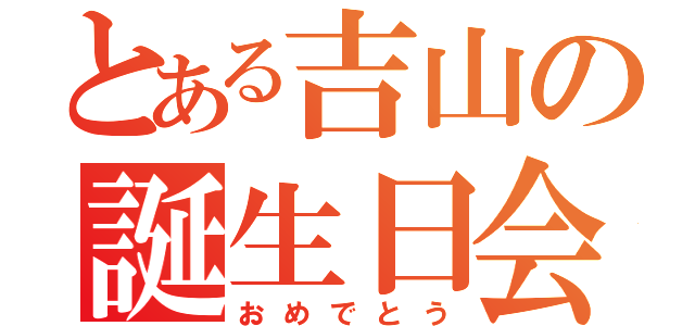 とある吉山の誕生日会（おめでとう）