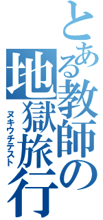 とある教師の地獄旅行（　ヌキウチテスト）