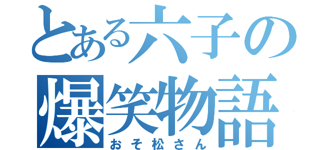 とある六子の爆笑物語（おそ松さん）