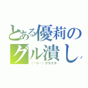 とある優莉のグル潰し（（·∀·）クスクス）