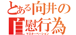 とある向井の自慰行為（マスターベーション）