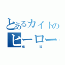 とあるカイトのヒーロー（伝説）