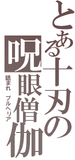 とある十刃の呪眼僧伽（鎮まれ ブルヘリア）