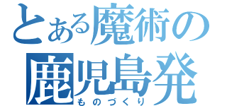 とある魔術の鹿児島発（ものづくり）