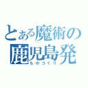 とある魔術の鹿児島発（ものづくり）