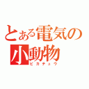 とある電気の小動物（ピカチュウ）