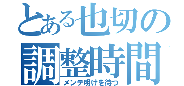 とある也切の調整時間（メンテ明けを待つ）