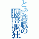 とある鳶職の携帯獣狂（ポケモンジャンキー）