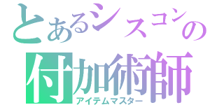 とあるシスコンの付加術師（アイテムマスター）