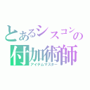 とあるシスコンの付加術師（アイテムマスター）