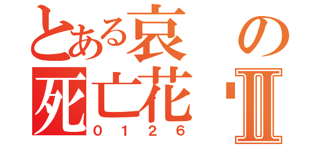 とある哀の死亡花朵Ⅱ（０１２６）