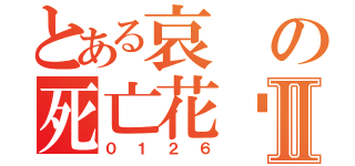 とある哀の死亡花朵Ⅱ（０１２６）