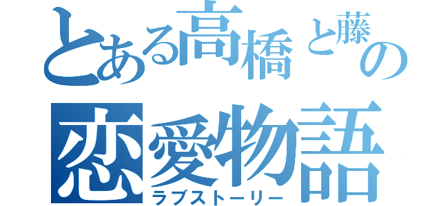 とある高橋と藤谷の恋愛物語（ラブストーリー）