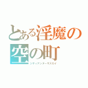 とある淫魔の空の町（シティアンダーザスカイ）