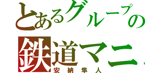 とあるグループの鉄道マニア（安納隼人）