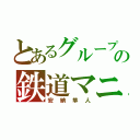 とあるグループの鉄道マニア（安納隼人）