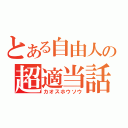 とある自由人の超適当話（カオスホウソウ）