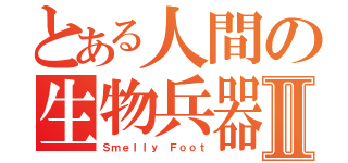 とある人間の生物兵器Ⅱ（Ｓｍｅｌｌｙ Ｆｏｏｔ）