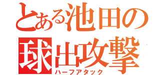 とある池田の球出攻撃（ハーフアタック）