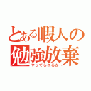 とある暇人の勉強放棄（やってられるか）