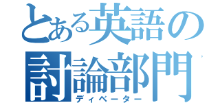 とある英語の討論部門（ディベーター）