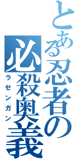 とある忍者の必殺奥義（ラゼンガン）