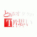 とあるオタクのＴ片思い（Ｒｅｔｕ）