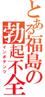 とある福島の勃起不全（インポテンツ）